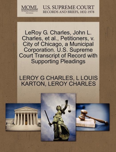 Leroy G. Charles, John L. Charles, et al., Petitioners, V. City of Chicago, a Municipal Corporation. U.S. Supreme Court Transcript of Record with Supporting Pleadings, Paperback / softback Book