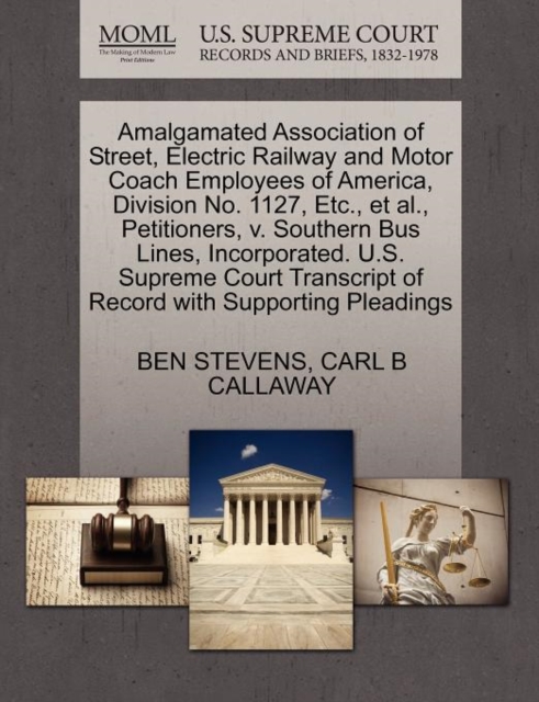 Amalgamated Association of Street, Electric Railway and Motor Coach Employees of America, Division No. 1127, Etc., et al., Petitioners, V. Southern Bus Lines, Incorporated. U.S. Supreme Court Transcri, Paperback / softback Book