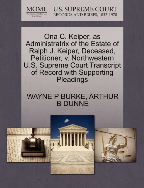 Ona C. Keiper, as Administratrix of the Estate of Ralph J. Keiper, Deceased, Petitioner, V. Northwestern U.S. Supreme Court Transcript of Record with Supporting Pleadings, Paperback / softback Book