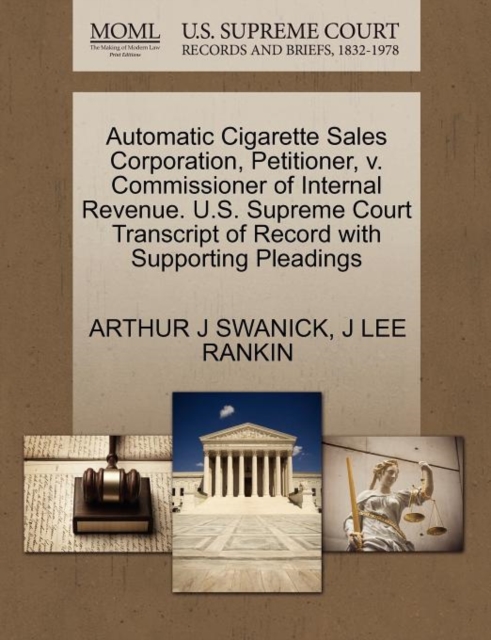 Automatic Cigarette Sales Corporation, Petitioner, V. Commissioner of Internal Revenue. U.S. Supreme Court Transcript of Record with Supporting Pleadings, Paperback / softback Book