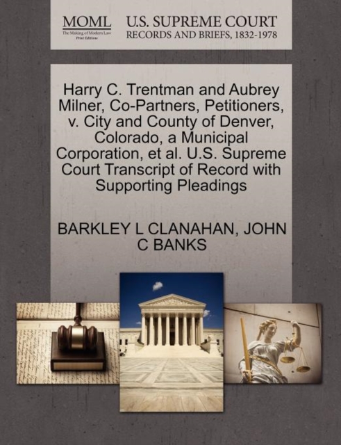 Harry C. Trentman and Aubrey Milner, Co-Partners, Petitioners, V. City and County of Denver, Colorado, a Municipal Corporation, Et Al. U.S. Supreme Court Transcript of Record with Supporting Pleadings, Paperback / softback Book