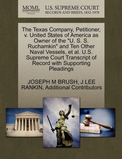 The Texas Company, Petitioner, V. United States of America as Owner of the "U. S. S. Ruchamkin" and Ten Other Naval Vessels, et al. U.S. Supreme Court Transcript of Record with Supporting Pleadings, Paperback / softback Book
