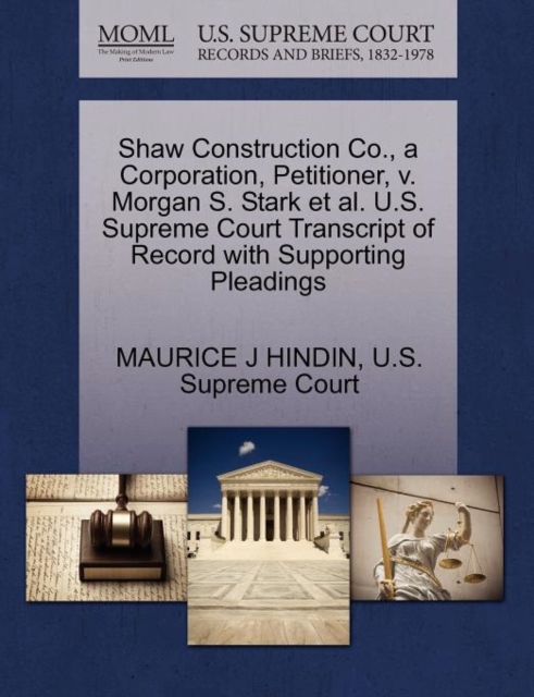 Shaw Construction Co., a Corporation, Petitioner, V. Morgan S. Stark Et Al. U.S. Supreme Court Transcript of Record with Supporting Pleadings, Paperback / softback Book