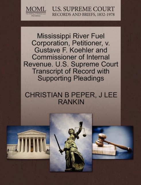 Mississippi River Fuel Corporation, Petitioner, V. Gustave F. Koehler and Commissioner of Internal Revenue. U.S. Supreme Court Transcript of Record with Supporting Pleadings, Paperback / softback Book