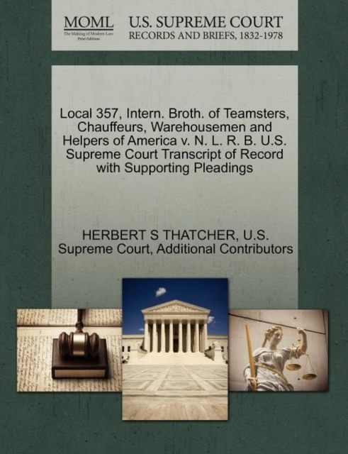 Local 357, Intern. Broth. of Teamsters, Chauffeurs, Warehousemen and Helpers of America V. N. L. R. B. U.S. Supreme Court Transcript of Record with Supporting Pleadings, Paperback / softback Book