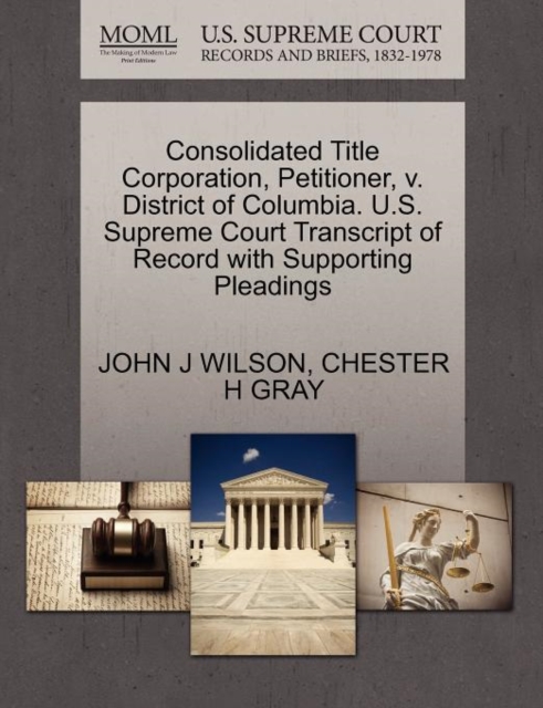 Consolidated Title Corporation, Petitioner, V. District of Columbia. U.S. Supreme Court Transcript of Record with Supporting Pleadings, Paperback / softback Book