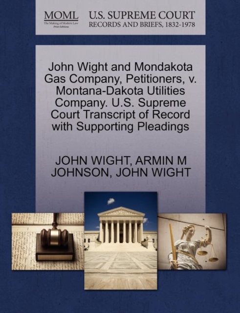John Wight and Mondakota Gas Company, Petitioners, V. Montana-Dakota Utilities Company. U.S. Supreme Court Transcript of Record with Supporting Pleadings, Paperback / softback Book