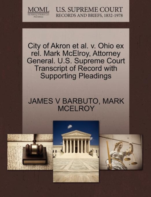 City of Akron Et Al. V. Ohio Ex Rel. Mark McElroy, Attorney General. U.S. Supreme Court Transcript of Record with Supporting Pleadings, Paperback / softback Book