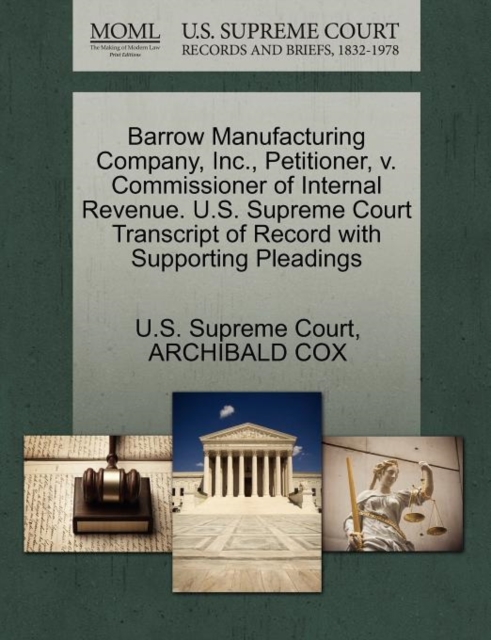Barrow Manufacturing Company, Inc., Petitioner, V. Commissioner of Internal Revenue. U.S. Supreme Court Transcript of Record with Supporting Pleadings, Paperback / softback Book