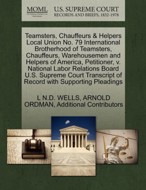 Teamsters, Chauffeurs & Helpers Local Union No. 79 International Brotherhood of Teamsters, Chauffeurs, Warehousemen and Helpers of America, Petitioner, V. National Labor Relations Board U.S. Supreme C, Paperback / softback Book