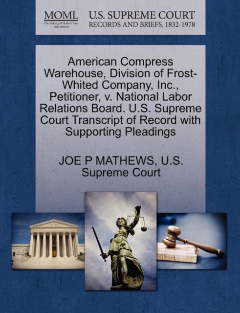 American Compress Warehouse, Division of Frost-Whited Company, Inc., Petitioner, V. National Labor Relations Board. U.S. Supreme Court Transcript of Record with Supporting Pleadings, Paperback / softback Book