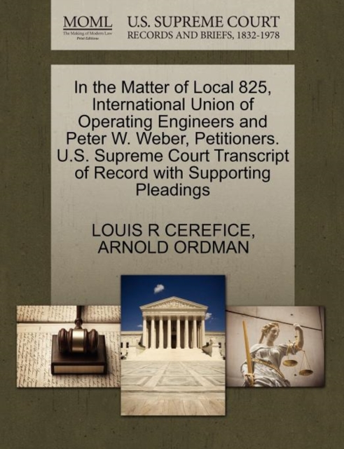 In the Matter of Local 825, International Union of Operating Engineers and Peter W. Weber, Petitioners. U.S. Supreme Court Transcript of Record with Supporting Pleadings, Paperback / softback Book