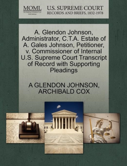 A. Glendon Johnson, Administrator, C.T.A. Estate of A. Gales Johnson, Petitioner, V. Commissioner of Internal U.S. Supreme Court Transcript of Record with Supporting Pleadings, Paperback / softback Book