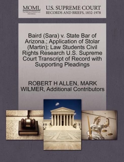 Baird (Sara) V. State Bar of Arizona.; Application of Stolar (Martin); Law Students Civil Rights Research U.S. Supreme Court Transcript of Record with Supporting Pleadings, Paperback / softback Book