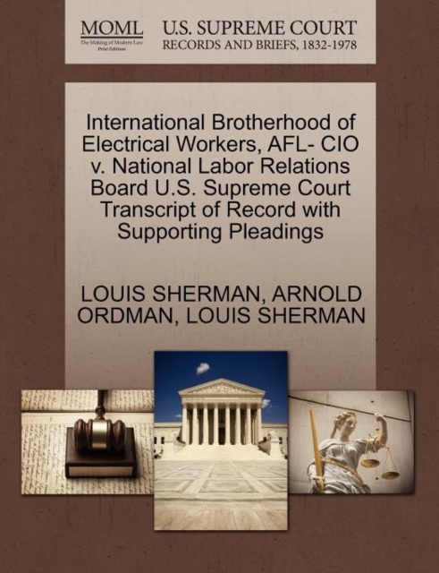 International Brotherhood of Electrical Workers, Afl- CIO V. National Labor Relations Board U.S. Supreme Court Transcript of Record with Supporting Pleadings, Paperback / softback Book