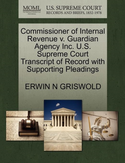 Commissioner of Internal Revenue V. Guardian Agency Inc. U.S. Supreme Court Transcript of Record with Supporting Pleadings, Paperback / softback Book