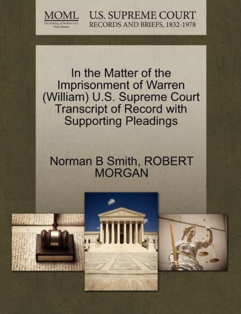 In the Matter of the Imprisonment of Warren (William) U.S. Supreme Court Transcript of Record with Supporting Pleadings, Paperback / softback Book
