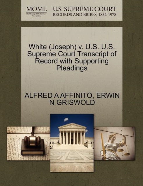 White (Joseph) V. U.S. U.S. Supreme Court Transcript of Record with Supporting Pleadings, Paperback / softback Book