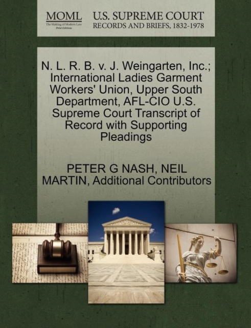 N. L. R. B. V. J. Weingarten, Inc.; International Ladies Garment Workers' Union, Upper South Department, AFL-CIO U.S. Supreme Court Transcript of Record with Supporting Pleadings, Paperback / softback Book