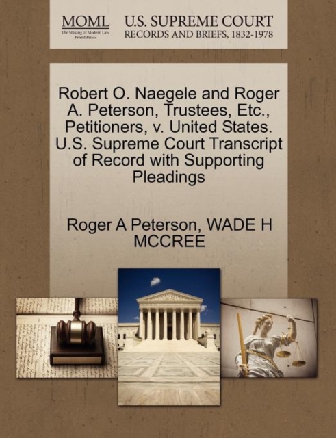Robert O. Naegele and Roger A. Peterson, Trustees, Etc., Petitioners, V. United States. U.S. Supreme Court Transcript of Record with Supporting Pleadings, Paperback / softback Book
