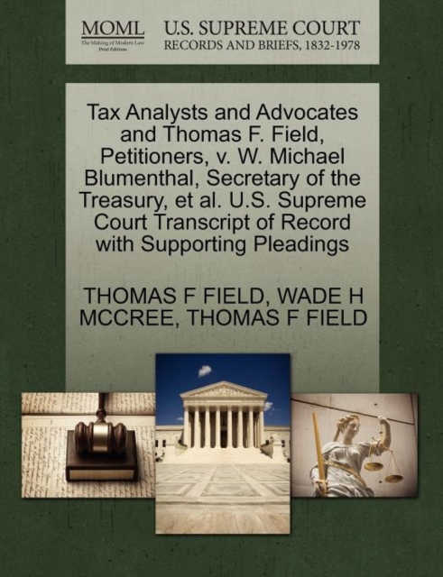 Tax Analysts and Advocates and Thomas F. Field, Petitioners, V. W. Michael Blumenthal, Secretary of the Treasury, et al. U.S. Supreme Court Transcript of Record with Supporting Pleadings, Paperback / softback Book