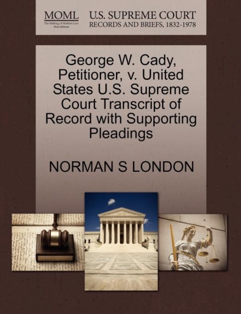George W. Cady, Petitioner, V. United States U.S. Supreme Court Transcript of Record with Supporting Pleadings, Paperback / softback Book