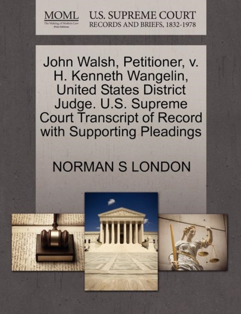 John Walsh, Petitioner, V. H. Kenneth Wangelin, United States District Judge. U.S. Supreme Court Transcript of Record with Supporting Pleadings, Paperback / softback Book