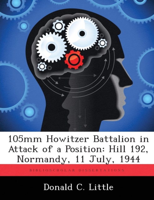 105mm Howitzer Battalion in Attack of a Position : Hill 192, Normandy, 11 July, 1944, Paperback / softback Book