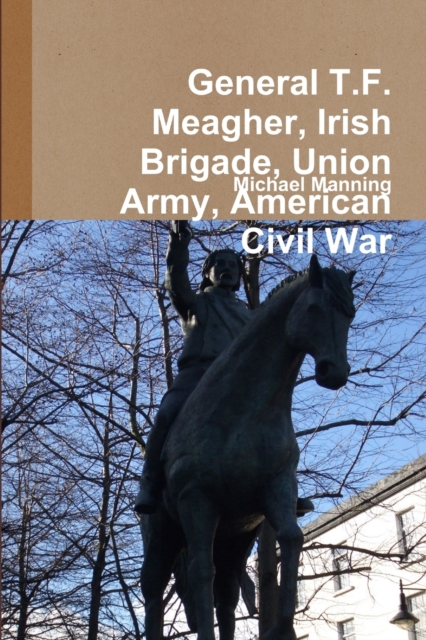 General T.F. Meagher, Irish Brigade, Union Army, American Civil War, Paperback / softback Book