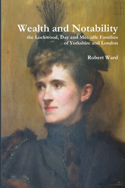 Wealth and Notability: the Lockwood, Day and Metcalfe Families of Yorkshire and London, Paperback / softback Book