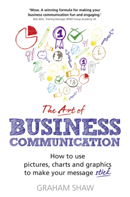 Art of Business Communication, The : How to use pictures, charts and graphics to make your message stick, Paperback / softback Book