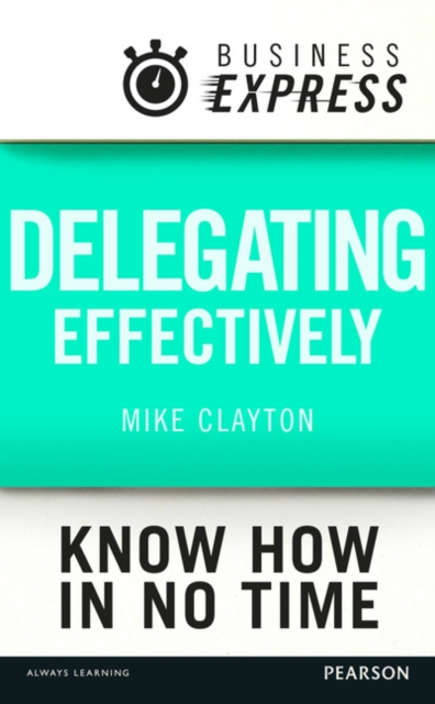 Business Express: Delegating effectively : Develop a simple and practical process for delegating successfully, EPUB eBook