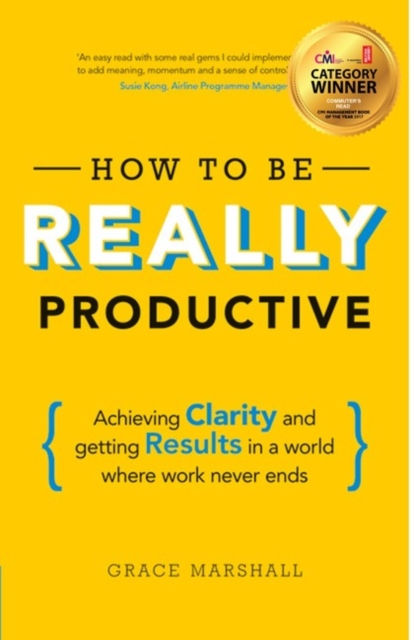 How To Be REALLY Productive : Achieving clarity and getting results in a world where work never ends, Paperback / softback Book
