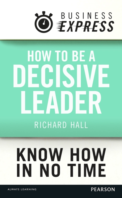 Business Express: How to be a decisive Leader : Improve your decisionmaking & problem solving skills, EPUB eBook