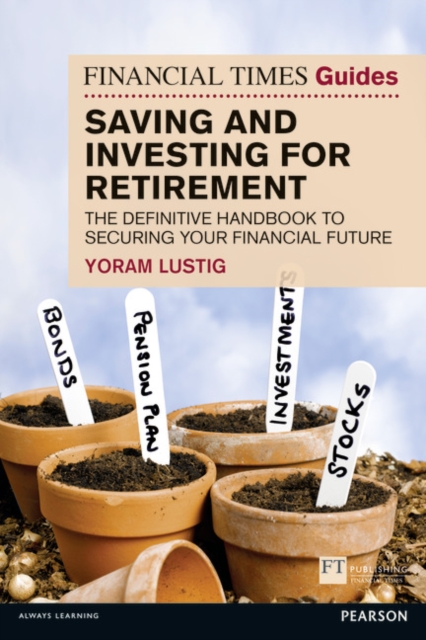 Financial Times Guide to Saving and Investing for Retirement, The : The definitive handbook to securing your financial future, Paperback / softback Book