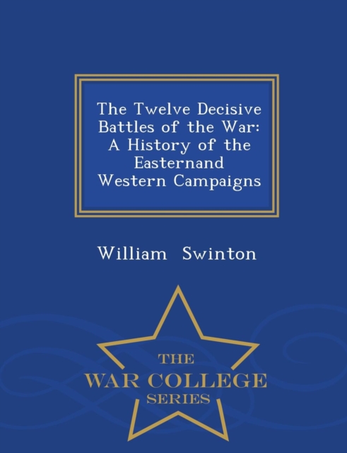 The Twelve Decisive Battles of the War : A History of the Easternand Western Campaigns - War College Series, Paperback / softback Book