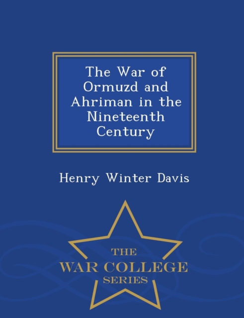 The War of Ormuzd and Ahriman in the Nineteenth Century - War College Series, Paperback / softback Book