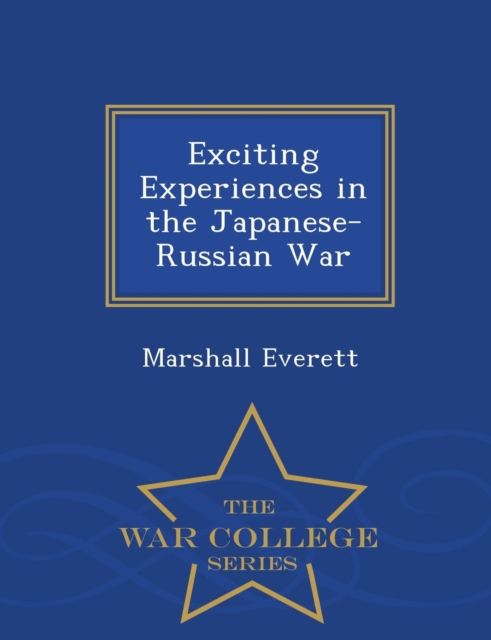 Exciting Experiences in the Japanese-Russian War - War College Series, Paperback / softback Book