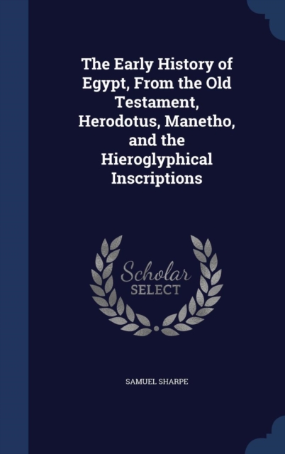 The Early History of Egypt, from the Old Testament, Herodotus, Manetho, and the Hieroglyphical Inscriptions, Hardback Book