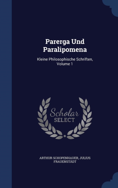 Parerga Und Paralipomena : Kleine Philosophische Schriften; Volume 1, Hardback Book