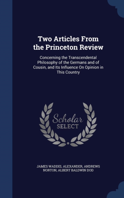 Two Articles from the Princeton Review : Concerning the Transcendental Philosophy of the Germans and of Cousin, and Its Influence on Opinion in This Country, Hardback Book