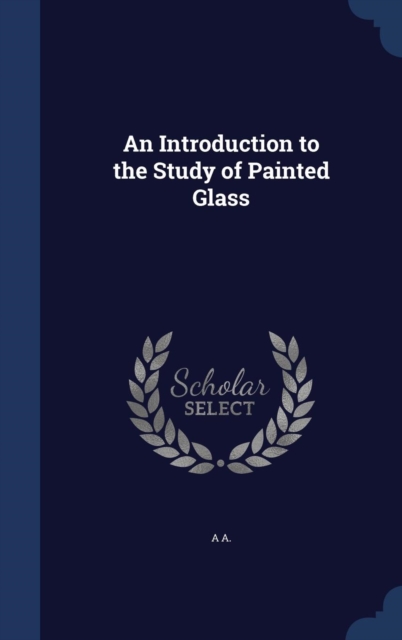 An Introduction to the Study of Painted Glass, Hardback Book