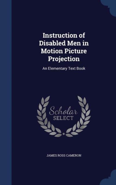 Instruction of Disabled Men in Motion Picture Projection : An Elementary Text Book, Hardback Book