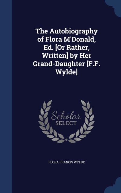 The Autobiography of Flora M'Donald, Ed. [Or Rather, Written] by Her Grand-Daughter [F.F. Wylde], Hardback Book