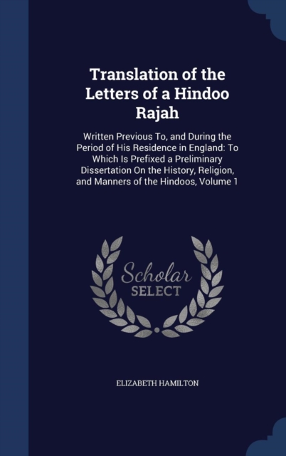 Translation of the Letters of a Hindoo Rajah : Written Previous To, and During the Period of His Residence in England: To Which Is Prefixed a Preliminary Dissertation on the History, Religion, and Man, Hardback Book