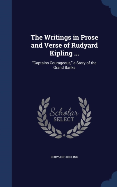 The Writings in Prose and Verse of Rudyard Kipling ... : Captains Courageous, a Story of the Grand Banks, Hardback Book