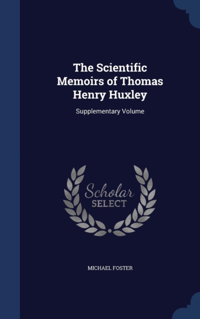 The Scientific Memoirs of Thomas Henry Huxley : Supplementary Volume, Hardback Book