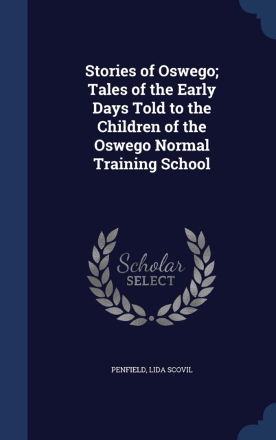 Stories of Oswego; Tales of the Early Days Told to the Children of the Oswego Normal Training School, Hardback Book