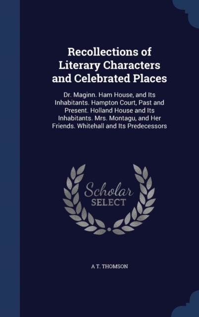Recollections of Literary Characters and Celebrated Places : Dr. Maginn. Ham House, and Its Inhabitants. Hampton Court, Past and Present. Holland House and Its Inhabitants. Mrs. Montagu, and Her Frien, Hardback Book