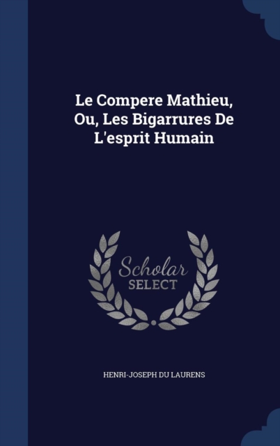 Le Compere Mathieu, Ou, Les Bigarrures de L'Esprit Humain, Hardback Book